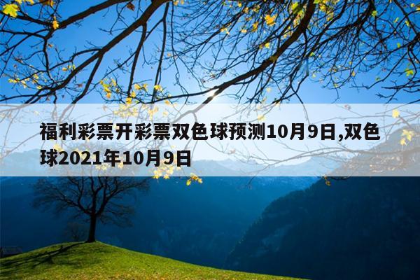 福利彩票开彩票双色球预测10月9日,双色球2021年10月9日