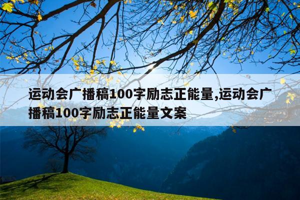 运动会广播稿100字励志正能量,运动会广播稿100字励志正能量文案