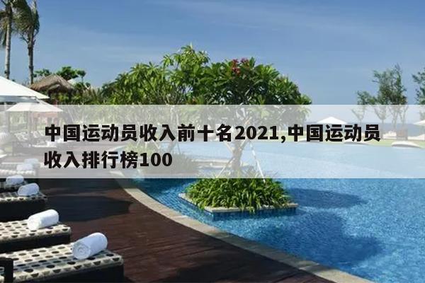 中国运动员收入前十名2021,中国运动员收入排行榜100