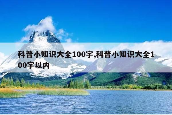 科普小知识大全100字,科普小知识大全100字以内