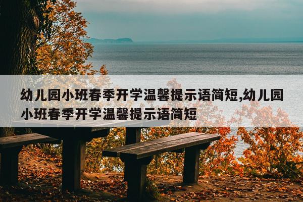幼儿园小班春季开学温馨提示语简短,幼儿园小班春季开学温馨提示语简短