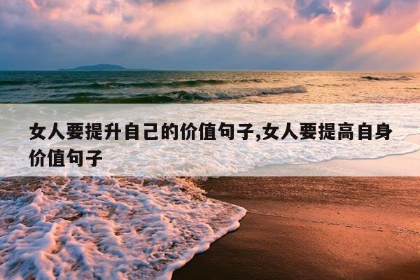 女人要提升自己的价值句子,女人要提高自身价值句子