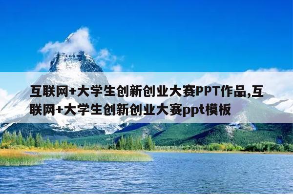 互联网+大学生创新创业大赛PPT作品,互联网+大学生创新创业大赛ppt模板