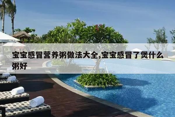 宝宝感冒营养粥做法大全,宝宝感冒了煲什么粥好