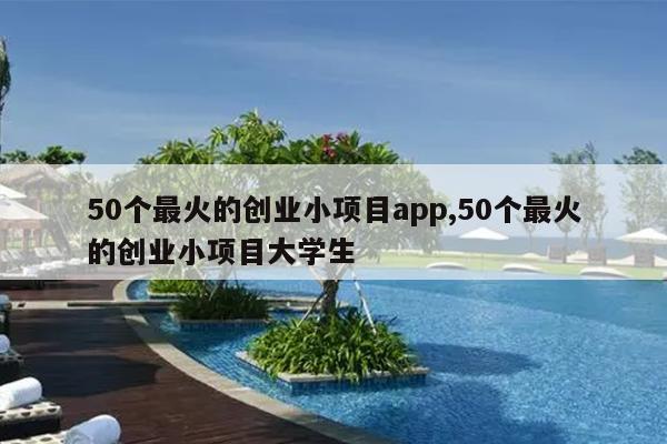 50个最火的创业小项目app,50个最火的创业小项目大学生