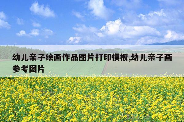 幼儿亲子绘画作品图片打印模板,幼儿亲子画参考图片