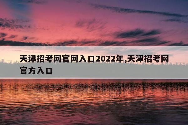 天津招考网官网入口2022年,天津招考网官方入口