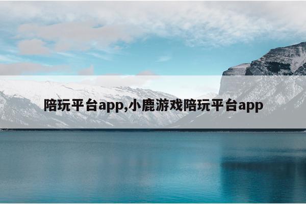 陪玩平台app,小鹿游戏陪玩平台app