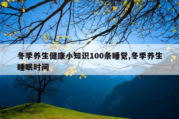 冬季养生健康小知识100条睡觉,冬季养生睡眠时间