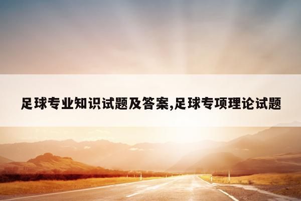 足球专业知识试题及答案,足球专项理论试题