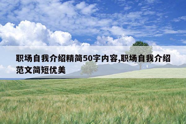 职场自我介绍精简50字内容,职场自我介绍范文简短优美