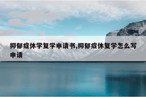 抑郁症休学复学申请书,抑郁症休复学怎么写申请