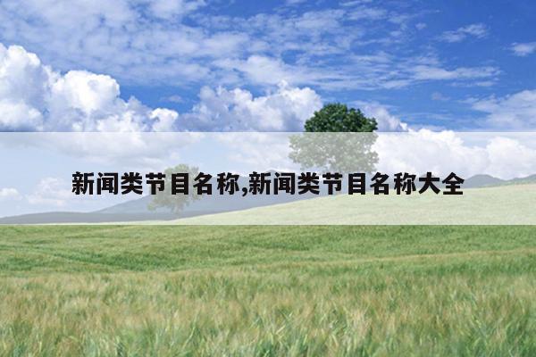 新闻类节目名称,新闻类节目名称大全