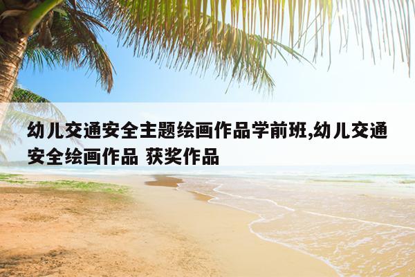 幼儿交通安全主题绘画作品学前班,幼儿交通安全绘画作品 获奖作品