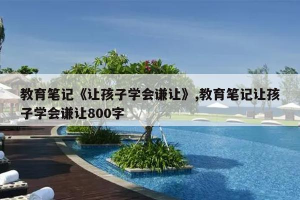 教育笔记《让孩子学会谦让》,教育笔记让孩子学会谦让800字