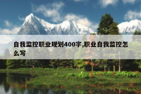 自我监控职业规划400字,职业自我监控怎么写