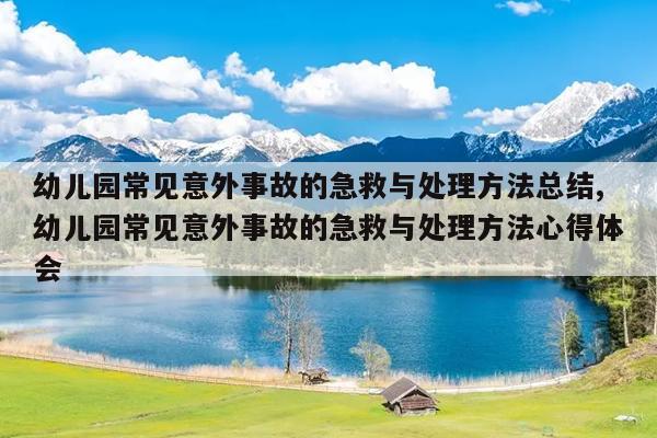 幼儿园常见意外事故的急救与处理方法总结,幼儿园常见意外事故的急救与处理方法心得体会