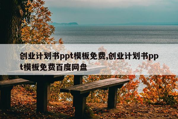 创业计划书ppt模板免费,创业计划书ppt模板免费百度网盘