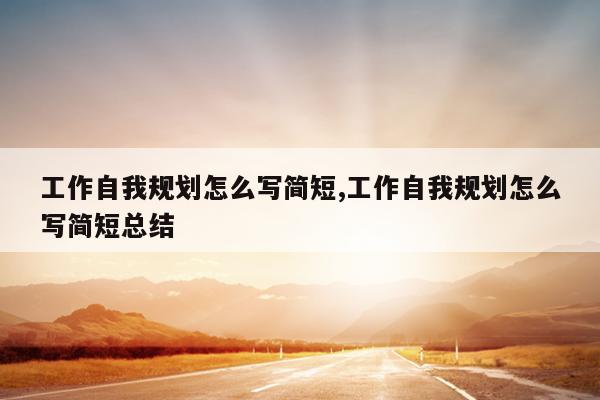 工作自我规划怎么写简短,工作自我规划怎么写简短总结