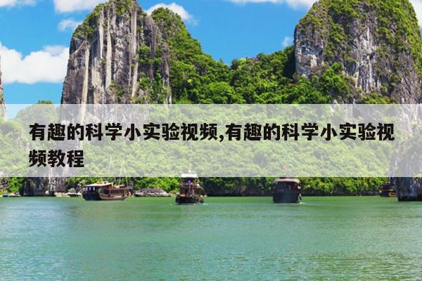有趣的科学小实验视频,有趣的科学小实验视频教程