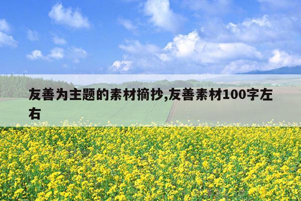 友善为主题的素材摘抄,友善素材100字左右