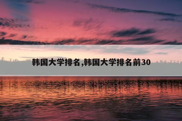 韩国大学排名,韩国大学排名前30