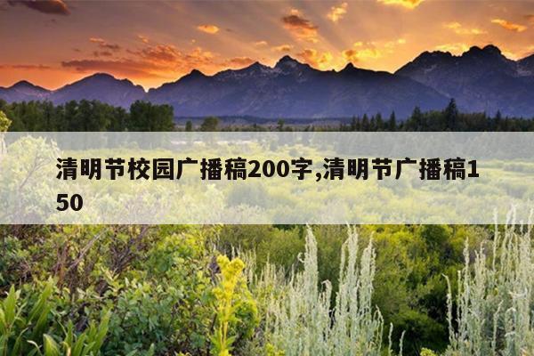 清明节校园广播稿200字,清明节广播稿150