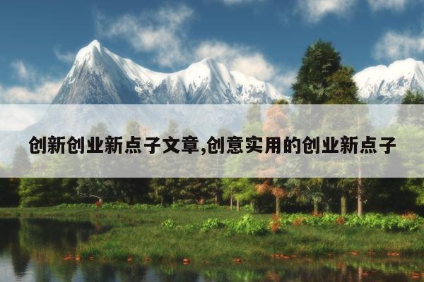 创新创业新点子文章,创意实用的创业新点子