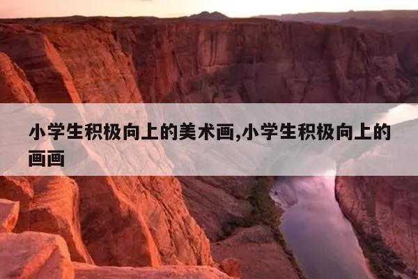 小学生积极向上的美术画,小学生积极向上的画画