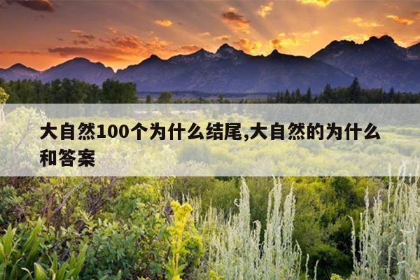 大自然100个为什么结尾,大自然的为什么和答案