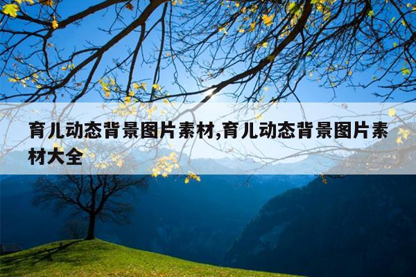 育儿动态背景图片素材,育儿动态背景图片素材大全