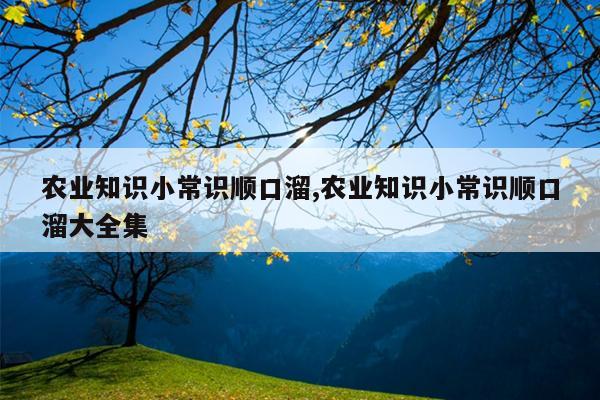 农业知识小常识顺口溜,农业知识小常识顺口溜大全集