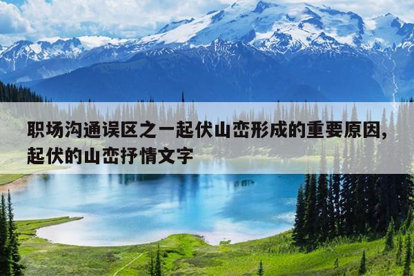 职场沟通误区之一起伏山峦形成的重要原因,起伏的山峦抒情文字