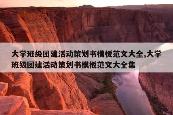 大学班级团建活动策划书模板范文大全,大学班级团建活动策划书模板范文大全集