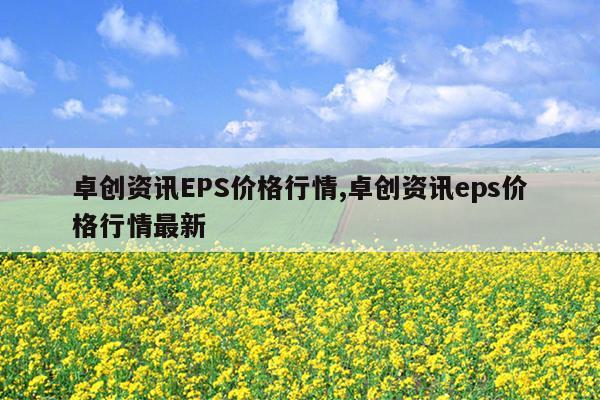 卓创资讯EPS价格行情,卓创资讯eps价格行情最新