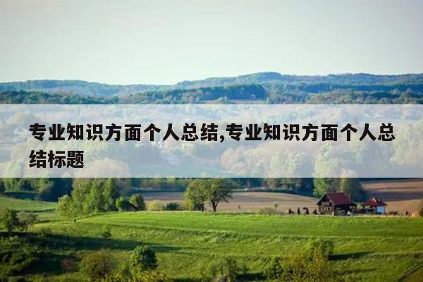 专业知识方面个人总结,专业知识方面个人总结标题