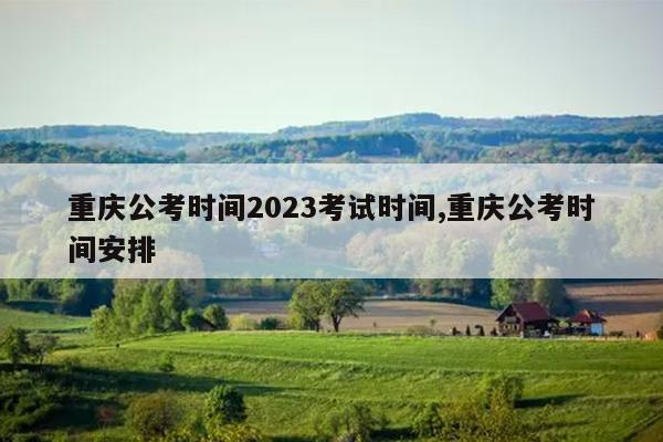 重庆公考时间2023考试时间,重庆公考时间安排