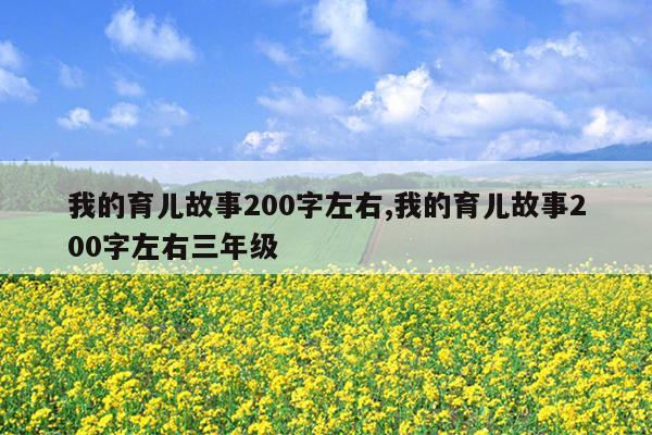 我的育儿故事200字左右,我的育儿故事200字左右三年级