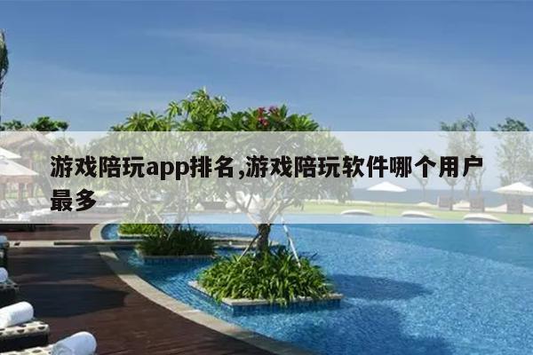 游戏陪玩app排名,游戏陪玩软件哪个用户最多