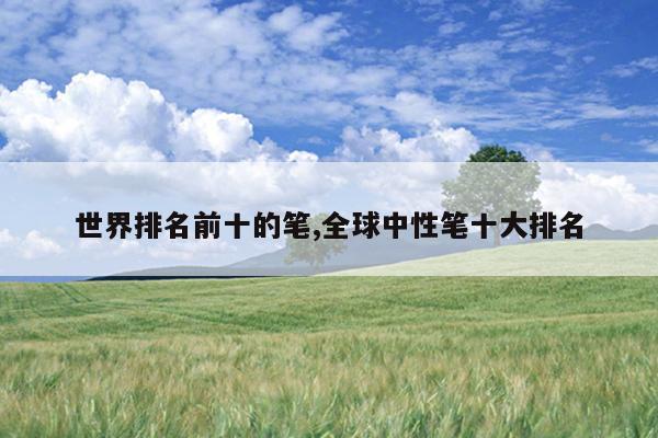 世界排名前十的笔,全球中性笔十大排名