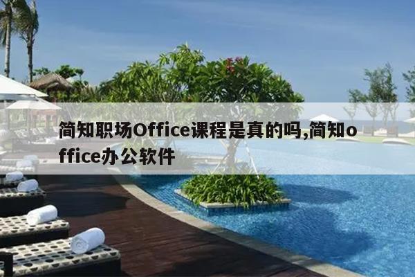 简知职场Office课程是真的吗,简知office办公软件