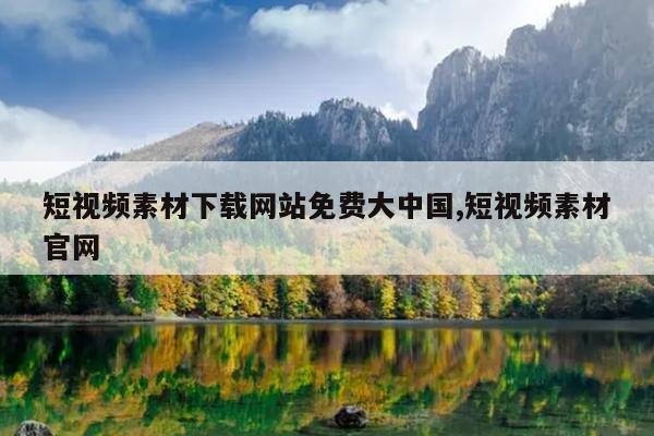 短视频素材下载网站免费大中国,短视频素材官网