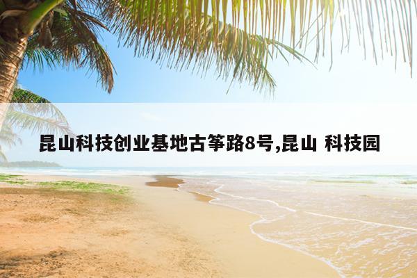 昆山科技创业基地古筝路8号,昆山 科技园