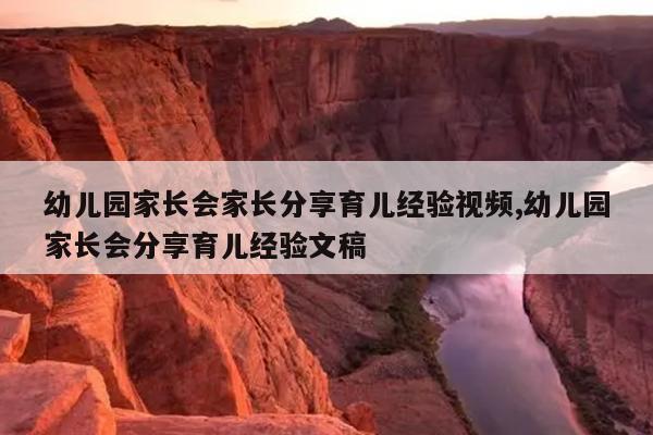 幼儿园家长会家长分享育儿经验视频,幼儿园家长会分享育儿经验文稿