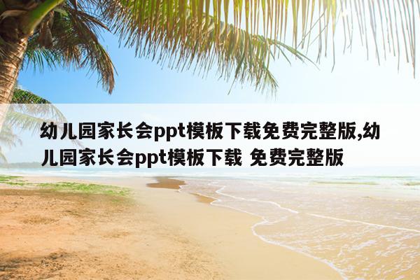 幼儿园家长会ppt模板下载免费完整版,幼儿园家长会ppt模板下载 免费完整版