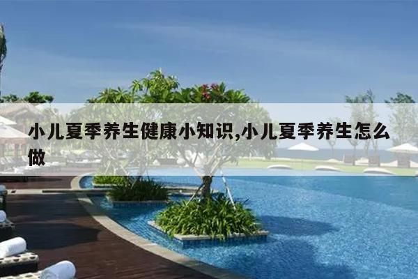 小儿夏季养生健康小知识,小儿夏季养生怎么做