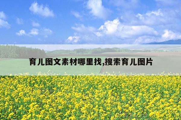 育儿图文素材哪里找,搜索育儿图片