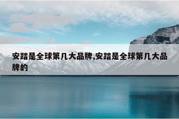 安踏是全球第几大品牌,安踏是全球第几大品牌的