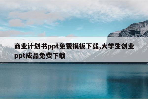 商业计划书ppt免费模板下载,大学生创业ppt成品免费下载