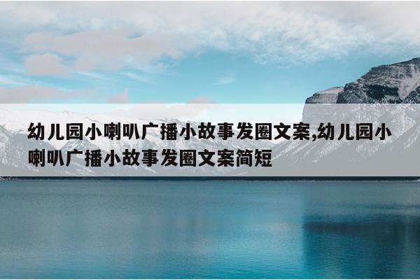 幼儿园小喇叭广播小故事发圈文案,幼儿园小喇叭广播小故事发圈文案简短